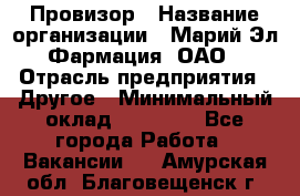 Провизор › Название организации ­ Марий Эл-Фармация, ОАО › Отрасль предприятия ­ Другое › Минимальный оклад ­ 25 000 - Все города Работа » Вакансии   . Амурская обл.,Благовещенск г.